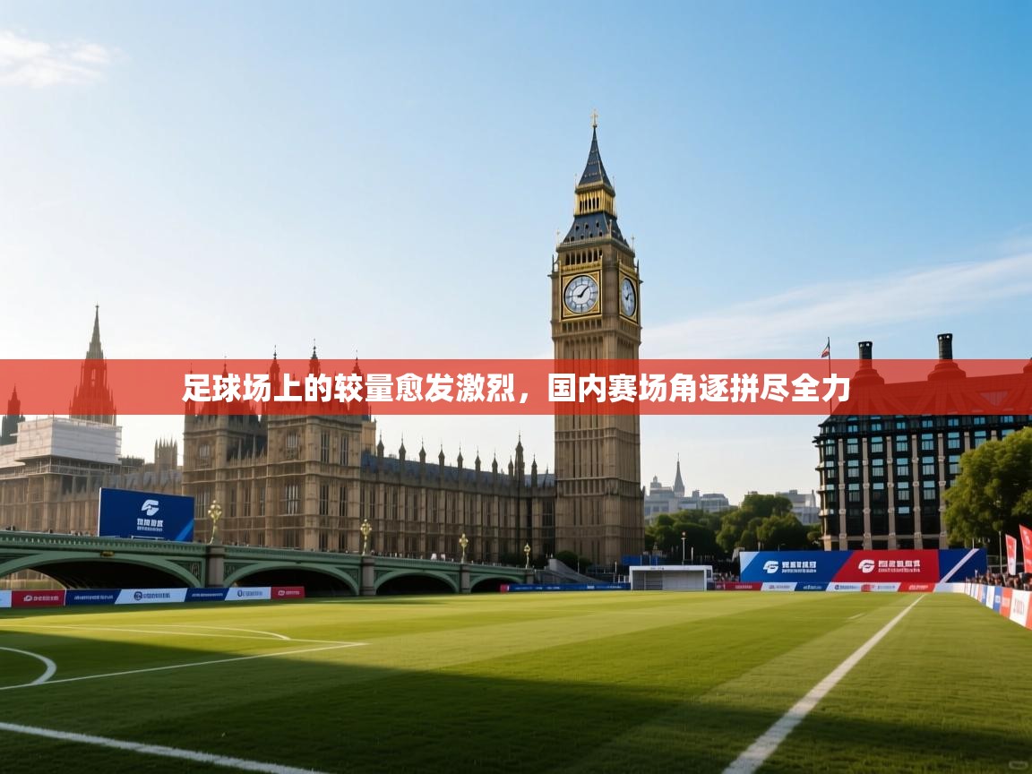 足球场上的较量愈发激烈，国内赛场角逐拼尽全力