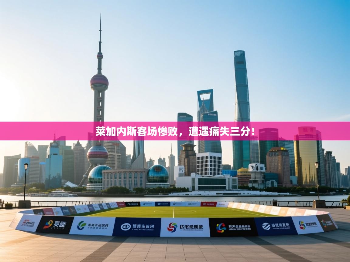 莱加内斯客场惨败，遭遇痛失三分！