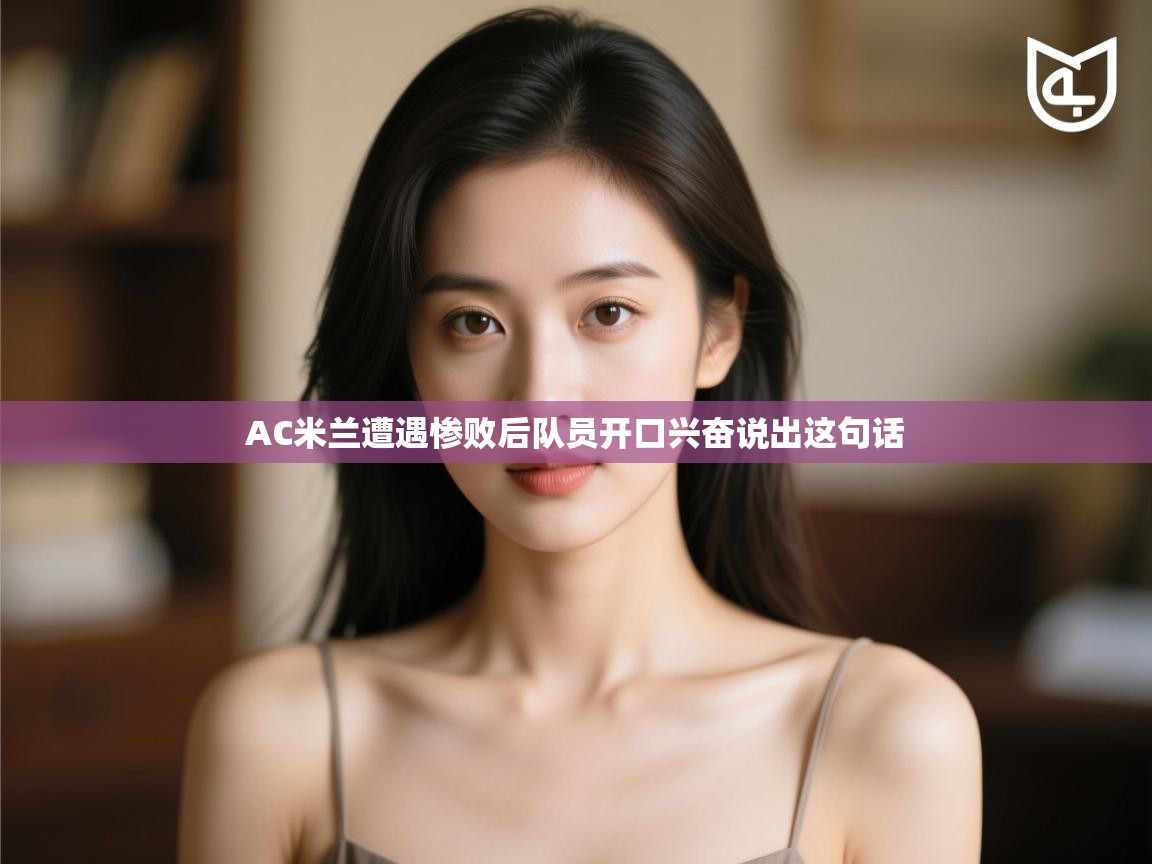 AC米兰遭遇惨败后队员开口兴奋说出这句话  第1张