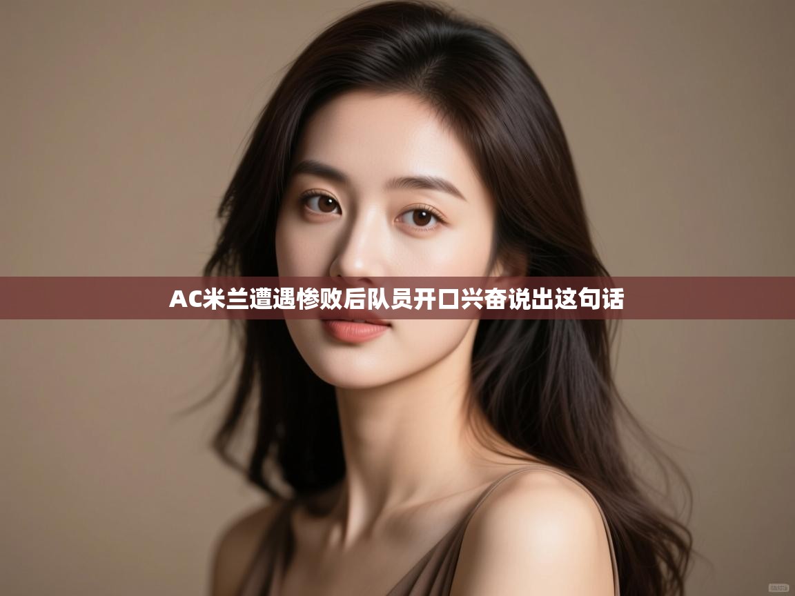 AC米兰遭遇惨败后队员开口兴奋说出这句话  第2张