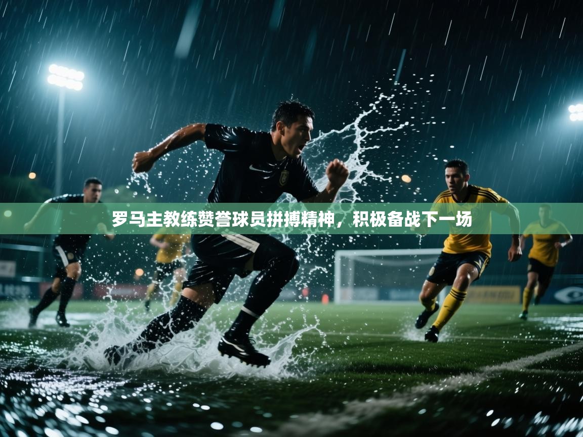 罗马主教练赞誉球员拼搏精神，积极备战下一场