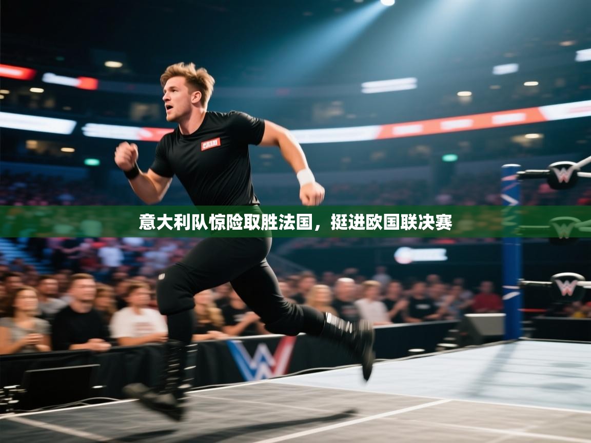 意大利队惊险取胜法国，挺进欧国联决赛