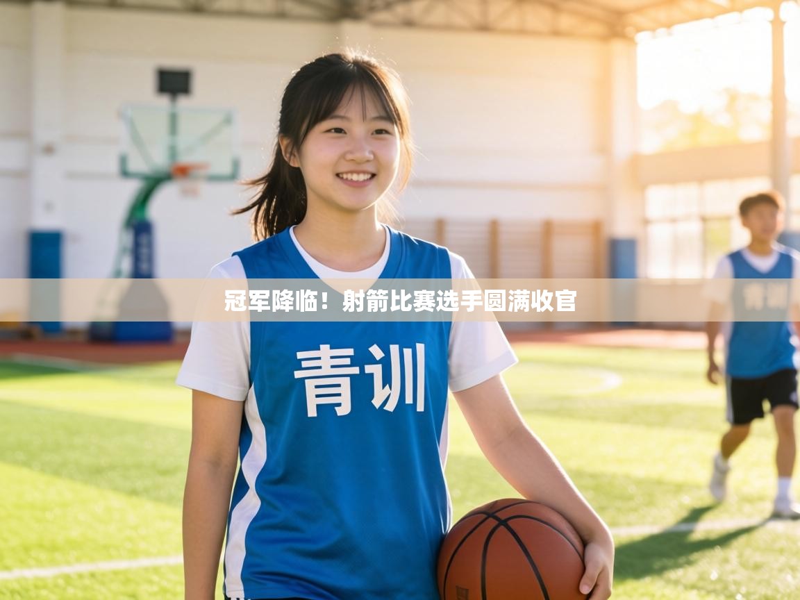 冠军降临！射箭比赛选手圆满收官  第2张