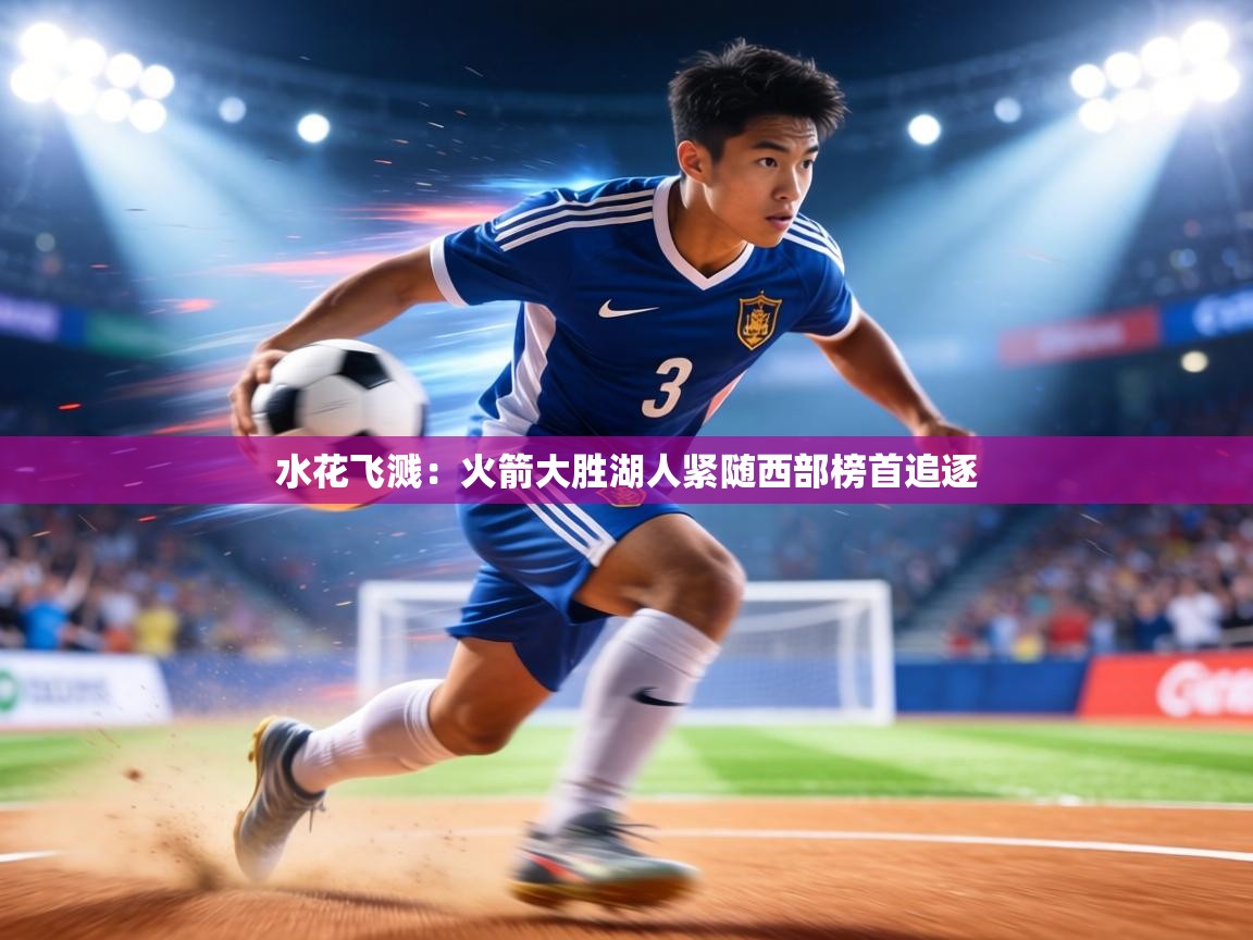 水花飞溅:火箭大胜湖人紧随西部榜首追逐 第2张